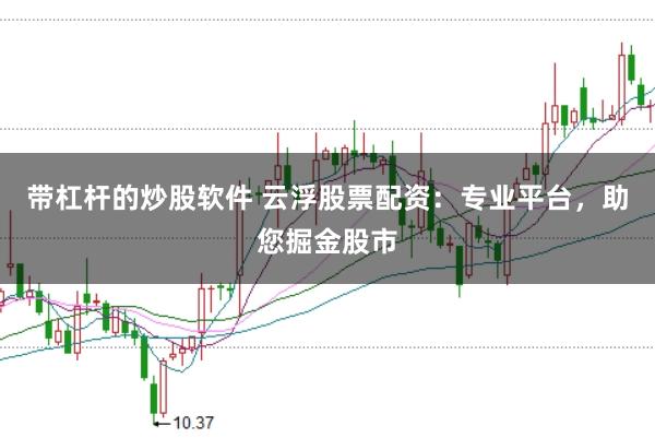 带杠杆的炒股软件 云浮股票配资：专业平台，助您掘金股市