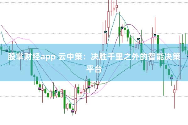 股掌财经app 云中策：决胜千里之外的智能决策平台