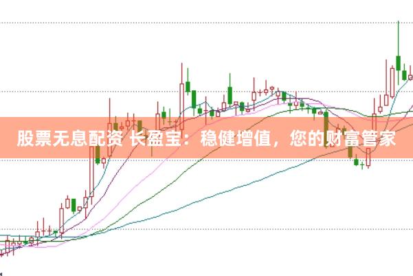 股票无息配资 长盈宝：稳健增值，您的财富管家