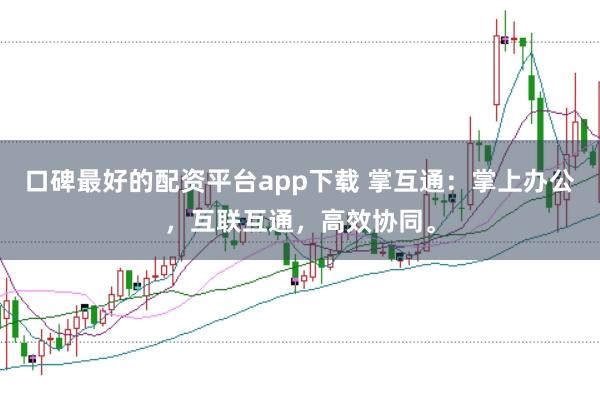 口碑最好的配资平台app下载 掌互通：掌上办公，互联互通，高效协同。
