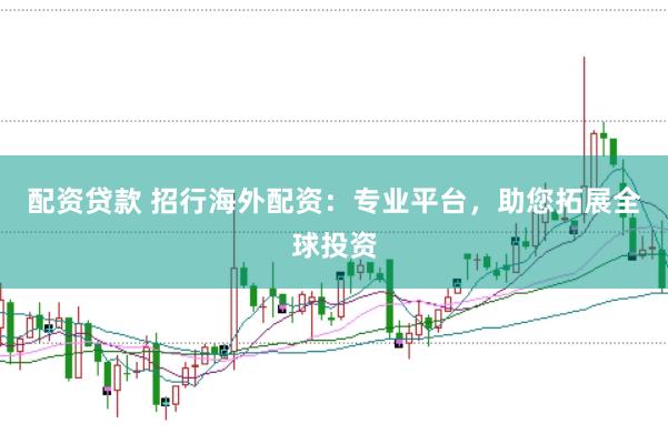 配资贷款 招行海外配资:专业平台,助您拓展全球投资