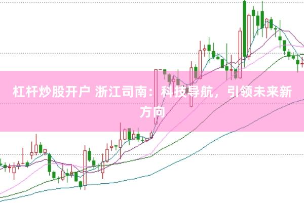 杠杆炒股开户 浙江司南：科技导航，引领未来新方向