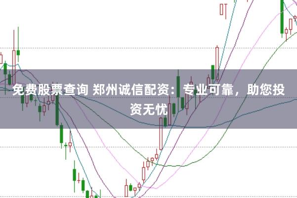 免费股票查询 郑州诚信配资:专业可靠,助您投资无忧