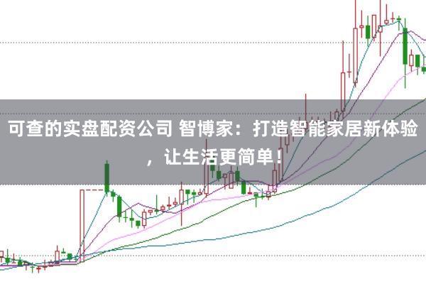 可查的实盘配资公司 智博家：打造智能家居新体验，让生活更简单！