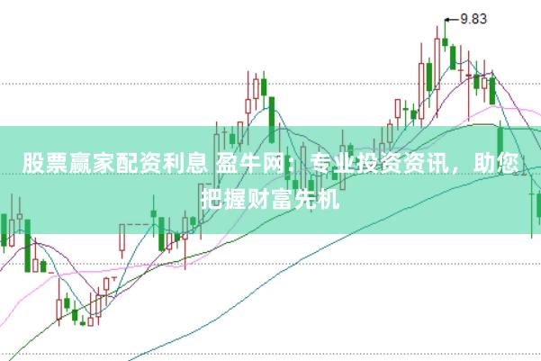 股票赢家配资利息 盈牛网：专业投资资讯，助您把握财富先机