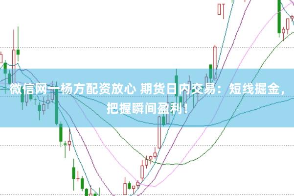 微信网一杨方配资放心 期货日内交易：短线掘金，把握瞬间盈利！