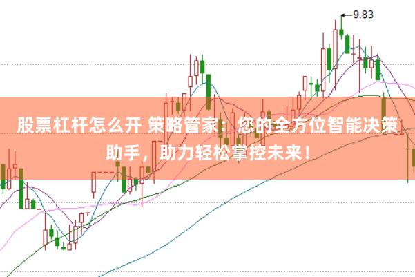 股票杠杆怎么开 策略管家：您的全方位智能决策助手，助力轻松掌控未来！