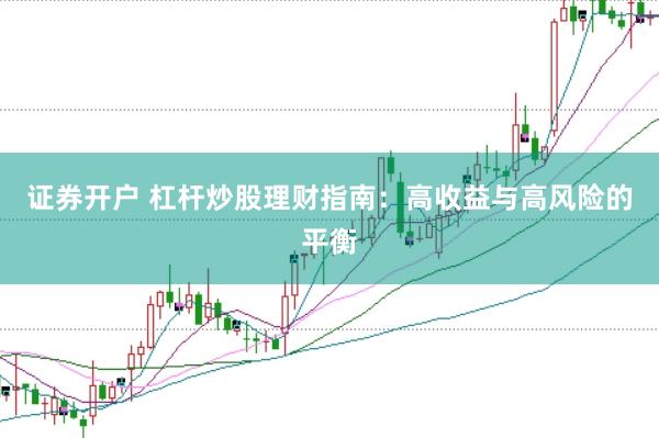 证券开户 杠杆炒股理财指南：高收益与高风险的平衡