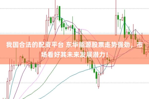 我国合法的配资平台 东华能源股票走势强劲，市场看好其未来发展潜力！