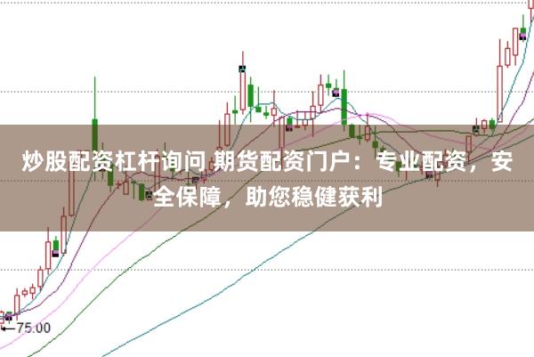 炒股配资杠杆询问 期货配资门户：专业配资，安全保障，助您稳健获利