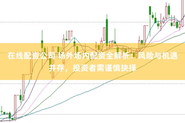 在线配资公司 场外场内配资全解析:风险与机遇并存,投资者需谨慎抉择