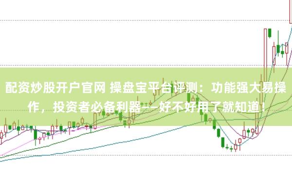 配资炒股开户官网 操盘宝平台评测：功能强大易操作，投资者必备利器——好不好用了就知道！