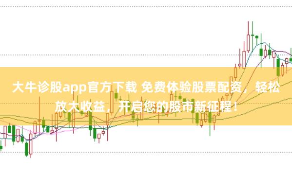 大牛诊股app官方下载 免费体验股票配资，轻松放大收益，开启您的股市新征程！
