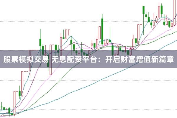 股票模拟交易 无息配资平台：开启财富增值新篇章
