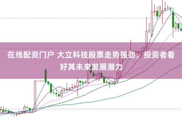在线配资门户 大立科技股票走势强劲,投资者看好其未来发展潜力