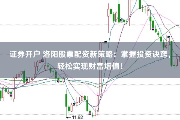 证券开户 洛阳股票配资新策略：掌握投资诀窍，轻松实现财富增值！
