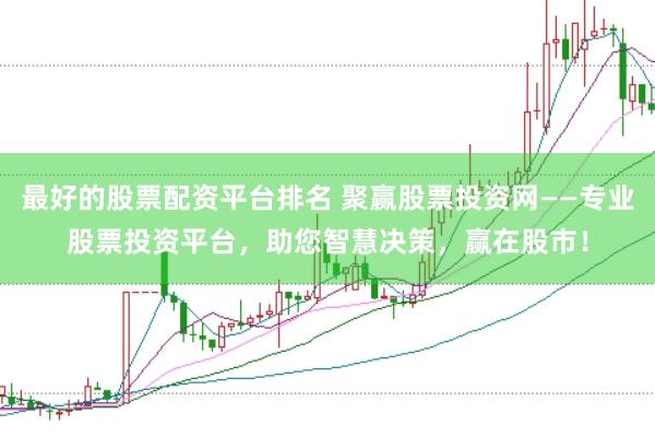 最好的股票配资平台排名 聚赢股票投资网——专业股票投资平台，助您智慧决策，赢在股市！