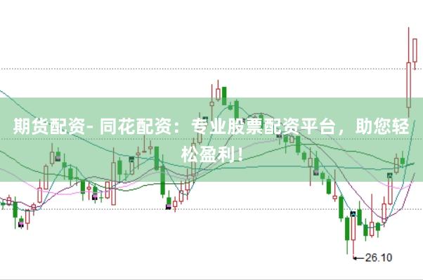 期货配资- 同花配资：专业股票配资平台，助您轻松盈利！