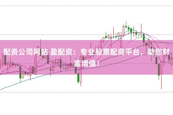 配资公司网站 盈配资:专业股票配资平台,助您财富增值!