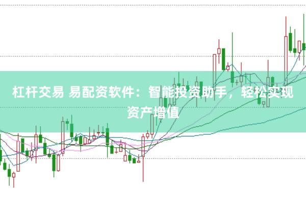 杠杆交易 易配资软件：智能投资助手，轻松实现资产增值