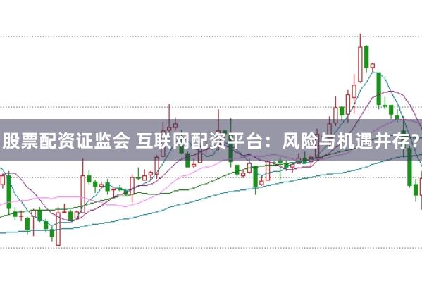 股票配资证监会 互联网配资平台：风险与机遇并存？