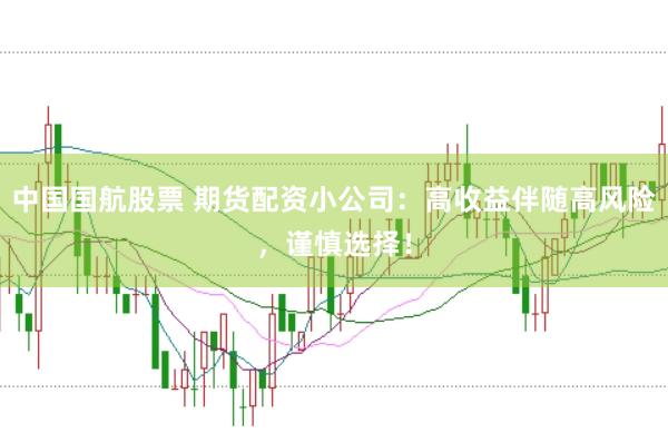 中国国航股票 期货配资小公司：高收益伴随高风险，谨慎选择！