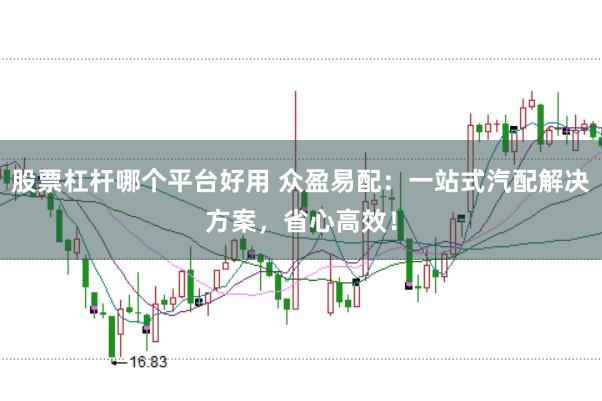 股票杠杆哪个平台好用 众盈易配：一站式汽配解决方案，省心高效！