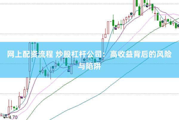 网上配资流程 炒股杠杆公司：高收益背后的风险与陷阱