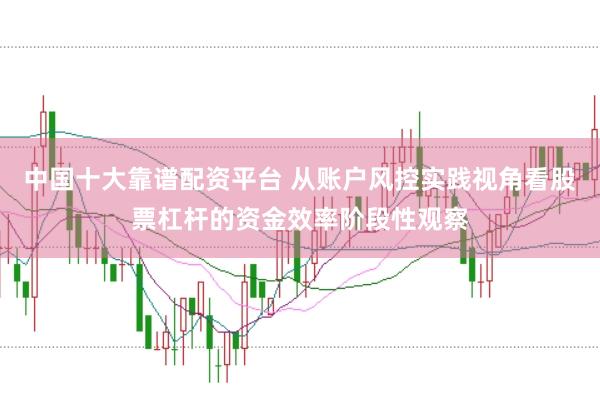 中国十大靠谱配资平台 从账户风控实践视角看股票杠杆的资金效率阶段性观察