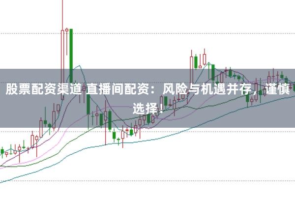 股票配资渠道 直播间配资：风险与机遇并存，谨慎选择！