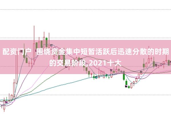 配资门户 围绕资金集中短暂活跃后迅速分散的时期的交易阶段,2021十大