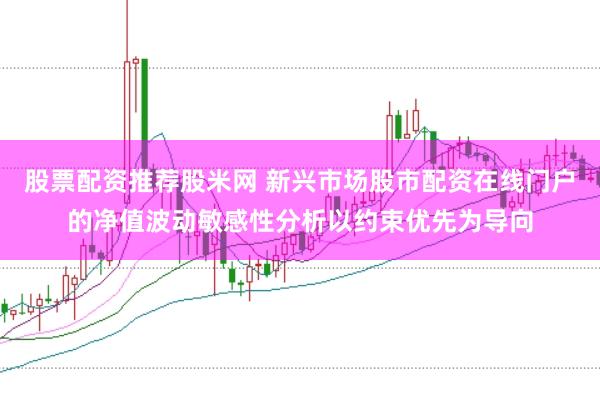 股票配资推荐股米网 新兴市场股市配资在线门户的净值波动敏感性分析以约束优先为导向