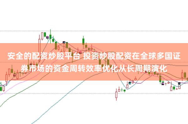 安全的配资炒股平台 投资炒股配资在全球多国证券市场的资金周转效率优化从长周期演化