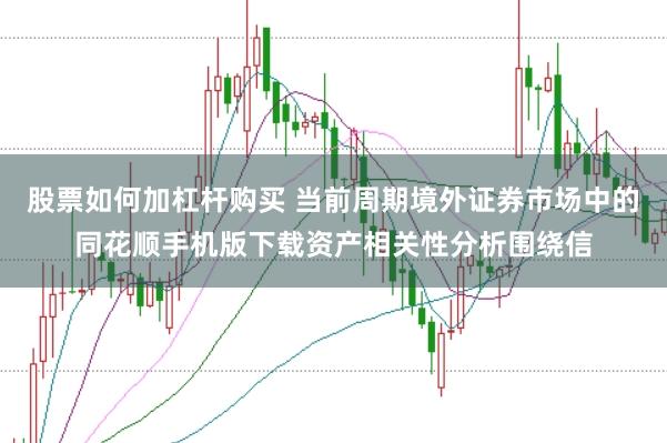 股票如何加杠杆购买 当前周期境外证券市场中的同花顺手机版下载资产相关性分析围绕信