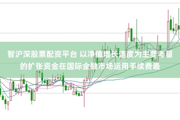 智沪深股票配资平台 以净值增长速度为主要考量的扩张资金在国际金融市场运用手续费最