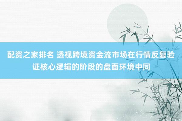配资之家排名 透视跨境资金流市场在行情反复验证核心逻辑的阶段的盘面环境中同