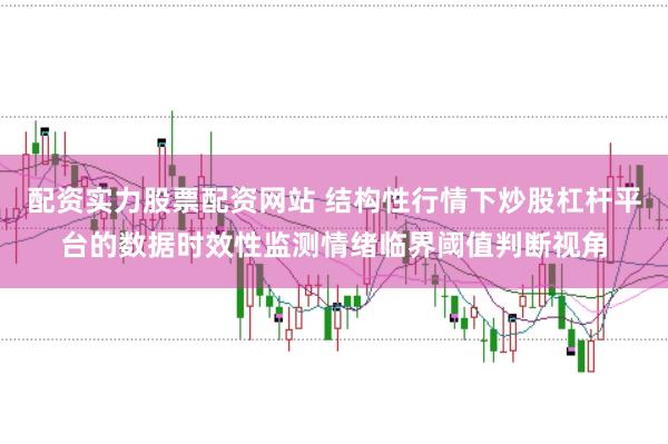 配资实力股票配资网站 结构性行情下炒股杠杆平台的数据时效性监测情绪临界阈值判断视角