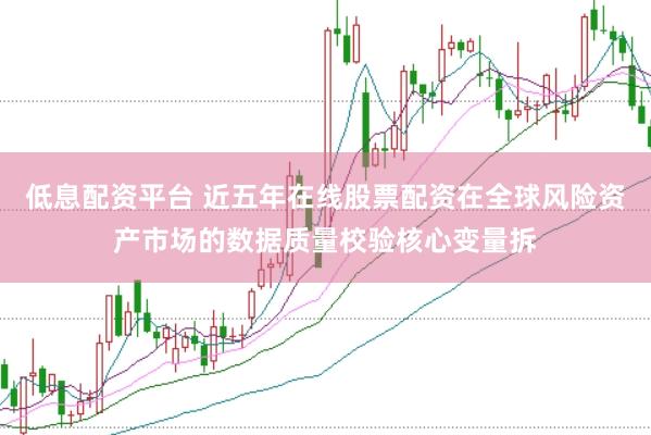 低息配资平台 近五年在线股票配资在全球风险资产市场的数据质量校验核心变量拆