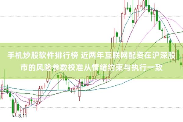 手机炒股软件排行榜 近两年互联网配资在沪深股市的风险参数校准从情绪约束与执行一致
