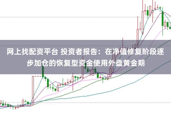 网上找配资平台 投资者报告：在净值修复阶段逐步加仓的恢复型资金使用外盘黄金期