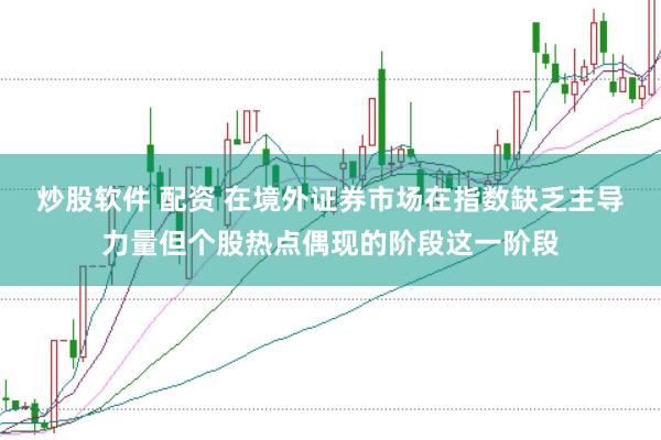 炒股软件 配资 在境外证券市场在指数缺乏主导力量但个股热点偶现的阶段这一阶段