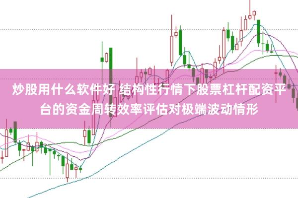 炒股用什么软件好 结构性行情下股票杠杆配资平台的资金周转效率评估对极端波动情形