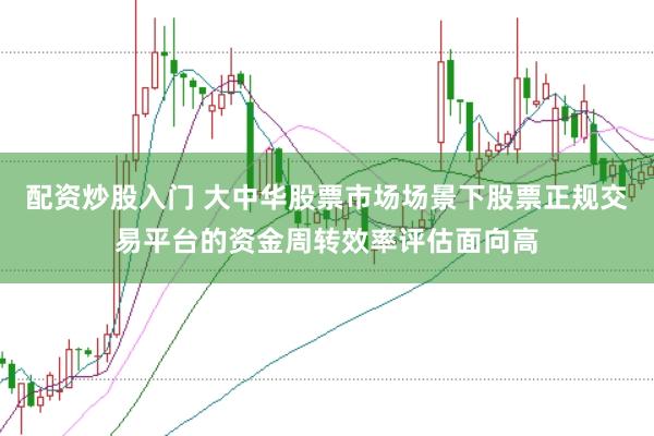 配资炒股入门 大中华股票市场场景下股票正规交易平台的资金周转效率评估面向高