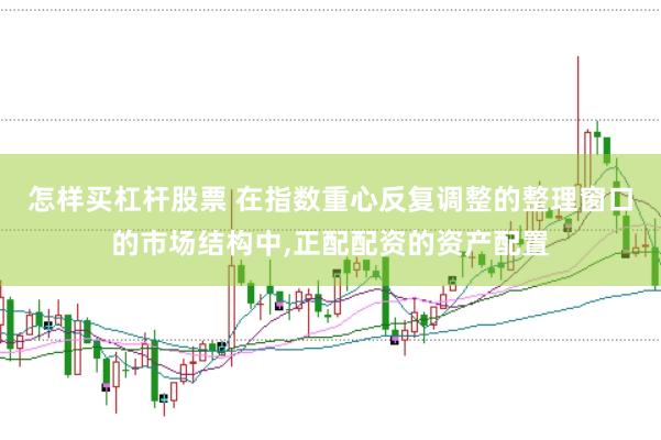 怎样买杠杆股票 在指数重心反复调整的整理窗口的市场结构中,正配配资的资产配置