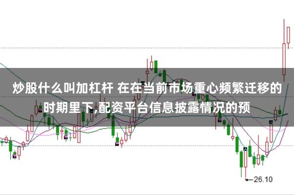 炒股什么叫加杠杆 在在当前市场重心频繁迁移的时期里下,配资平台信息披露情况的预