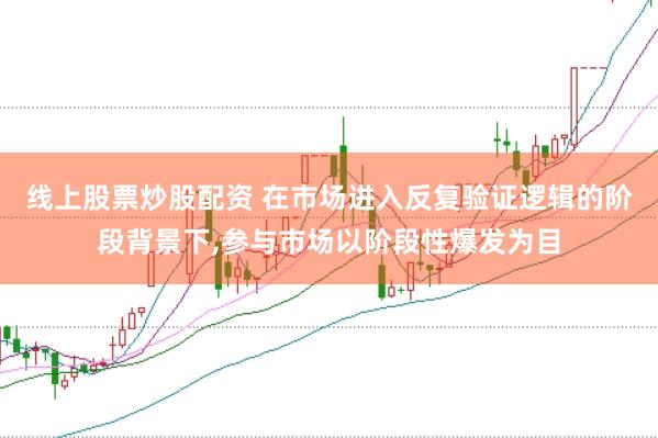线上股票炒股配资 在市场进入反复验证逻辑的阶段背景下,参与市场以阶段性爆发为目