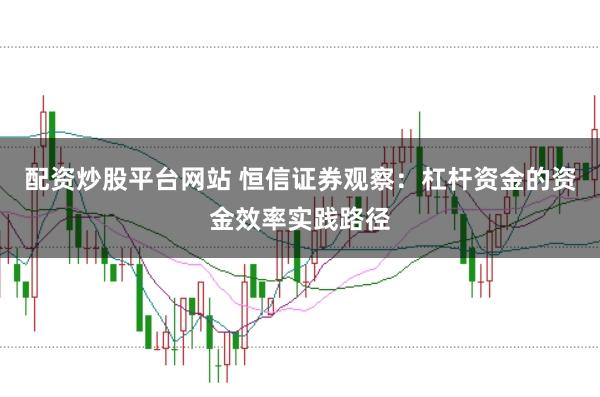 配资炒股平台网站 恒信证券观察:杠杆资金的资金效率实践路径