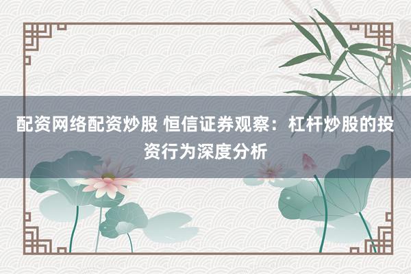 配资网络配资炒股 恒信证券观察:杠杆炒股的投资行为深度分析