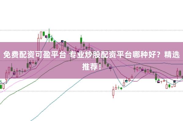 免费配资可盈平台 专业炒股配资平台哪种好?精选推荐!