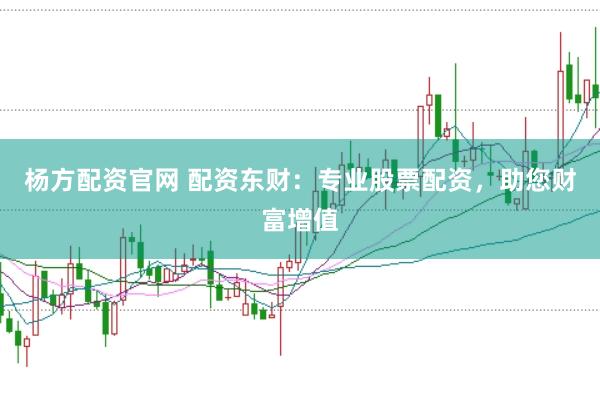 杨方配资官网 配资东财:专业股票配资,助您财富增值
